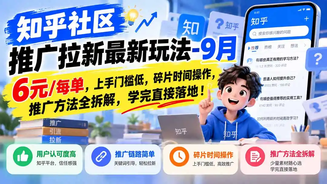 知乎社区推广拉新最新玩法-9月：6元/每单，上手门槛低，碎片时间操作，推广方法全拆解，学完直接落地！-298资料