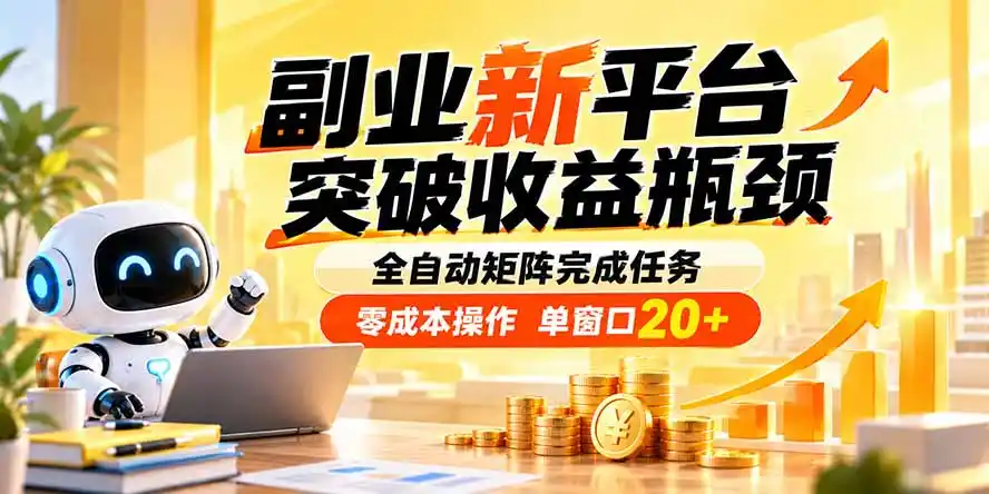 副业新平台,突破收益瓶颈 全自动矩阵完成任务 零成本操作,单窗口20+-298资料