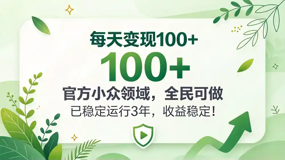 每天变现 100+， 官方小众领域，全民可做， 已稳定运行 3 年，收益稳定！-298资料