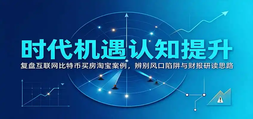 时代机遇认知提升：复盘互联网比特币买房淘宝案例，辨别风口陷阱与财报研读思路-298资料