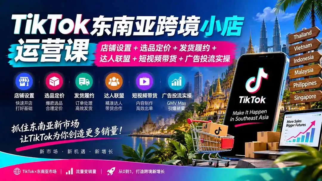 TikTok东南亚跨境小店运营课：店铺设置+选品定价+发货履约+达人联盟+短视频带货+广告投流实操-298资料