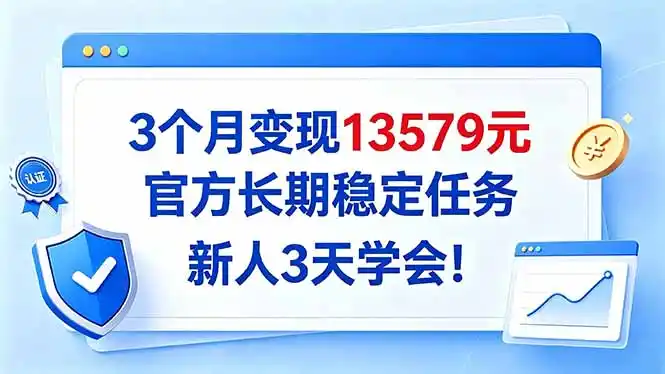 3个月变现13579元，官方长期稳定任务，新人3天学会！-298资料
