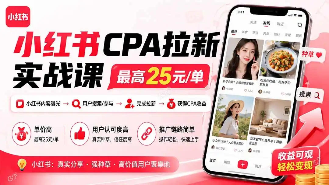 小红书CPA拉新实战课-更新0915：最高25元/单，小红书内容曝光—用户搜索/参与—完成拉新—获得CPA收益-298资料