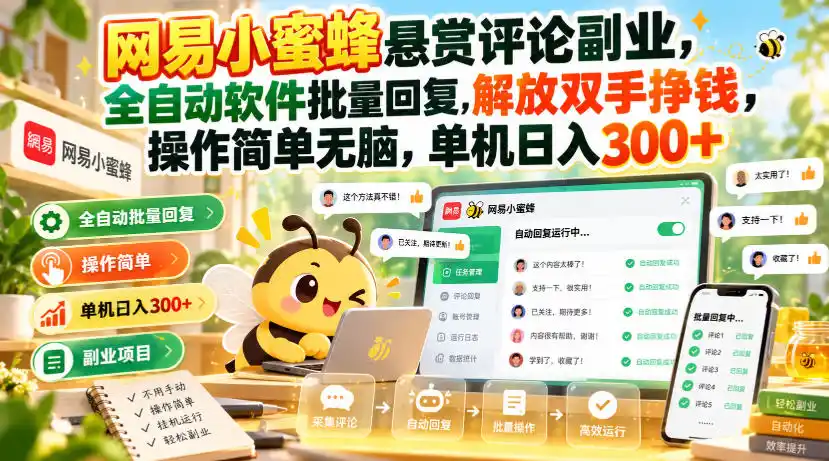 网易小蜜蜂悬赏评论副业,全自动软件批量回复,解放双手挣钱,操作简单无脑,单机日入300+【揭秘】-298资料