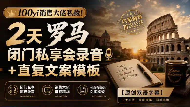 100yi销售大佬私藏-无水印！2天罗马闭门私享会录音+直复文案模板【原创双语字幕】-298资料