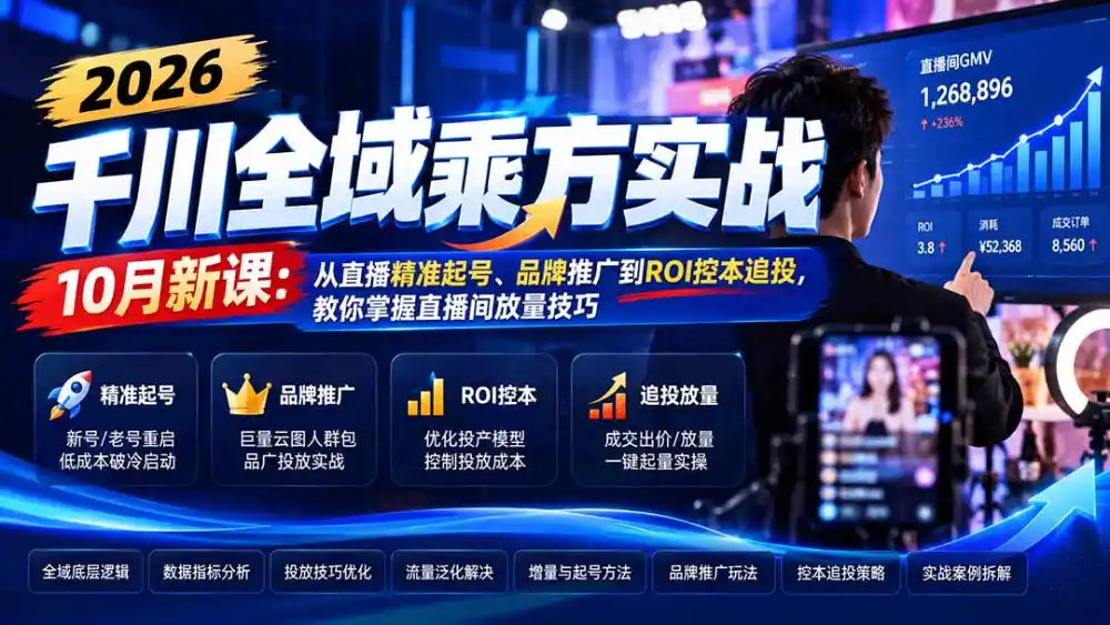 2026千川全域乘方实战-10月新课：从直播精准起号、品牌推广到ROI控本追投，教你掌握直播间放量技巧-298资料