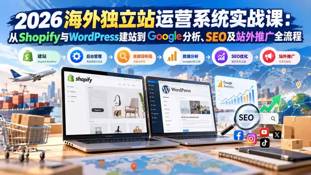 2026海外独立站运营系统实战课：从Shopify与WordPress建站到Google分析、SEO及站外推广全流程-298资料