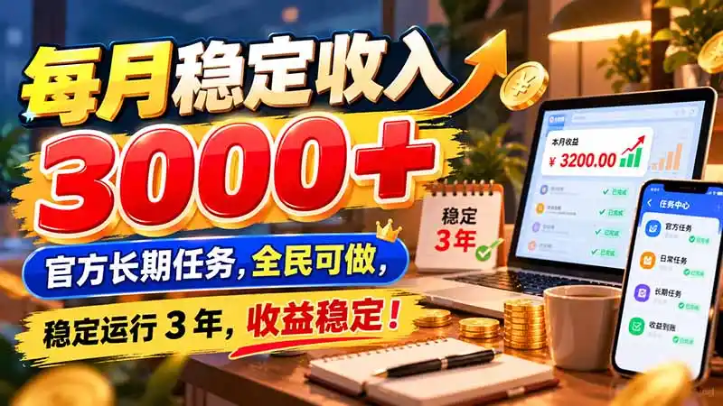 每月稳定收入 3000+ 官方长期任务,全民可做, 稳定运行 3 年,收益稳定!-298资料