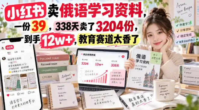 小红书卖俄语学习资料，一份39，338天卖了3204份，到手12w+，教育赛道太香了-298资料