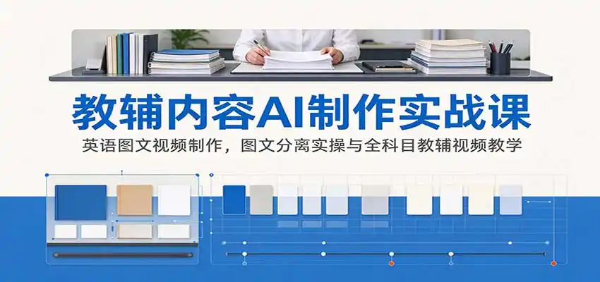 AI制作教辅内容实战课：英语图文视频制作，图文分离实操与全科目教辅视频教学-298资料