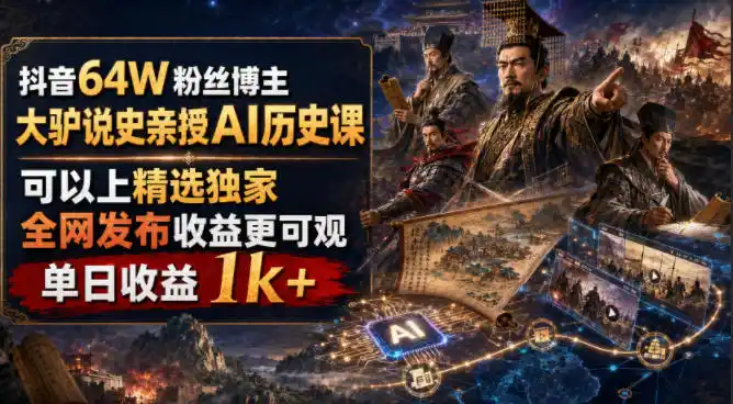 抖音64W粉丝博主大驴说史亲授AI历史课，可以上精选独家，全网发布收益更可观，单日收益1k+(更新)-298资料