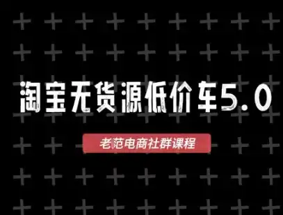 淘宝无货源价车5.0，2026最新VIP淘宝无货源课程，1688代发，蓝海选品，零成本创业首选(更新26年9月26日)-298资料