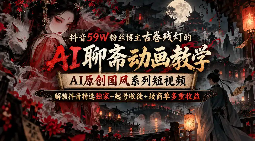 抖音59W粉丝博主古卷残灯的AI聊斋动画教学，AI原创国风系列短视频，解锁抖音精选独家+起号收徒+接商单多重收益-298资料