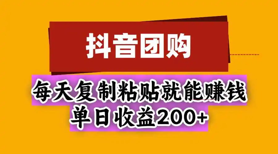 抖音团购，每天复制粘贴就能赚钱，单日收益200+-298资料