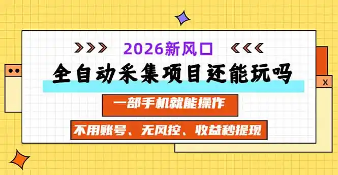 全自动采集项目还能玩吗？2026实测新风口 一部手机就能操作-298资料