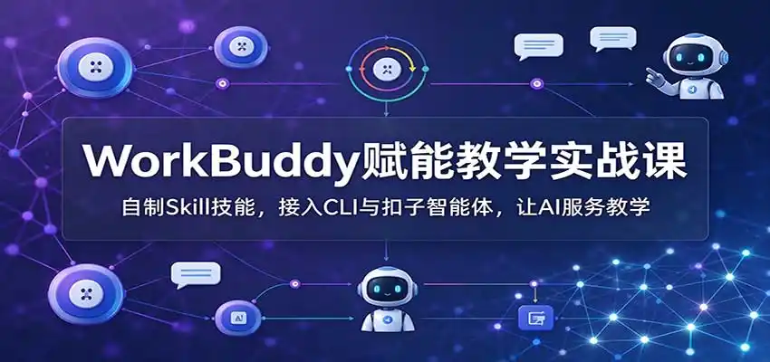 WorkBuddy赋能教学实战课：自制Skill技能，接入CLI与扣子智能体，让AI服务教学-298资料