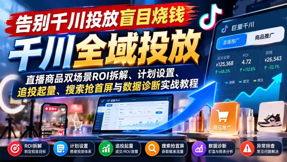 告别千川投放盲目烧钱：直播商品双场景ROI拆解、计划设置、追投起量、搜索抢首屏与数据诊断实战教程-298资料