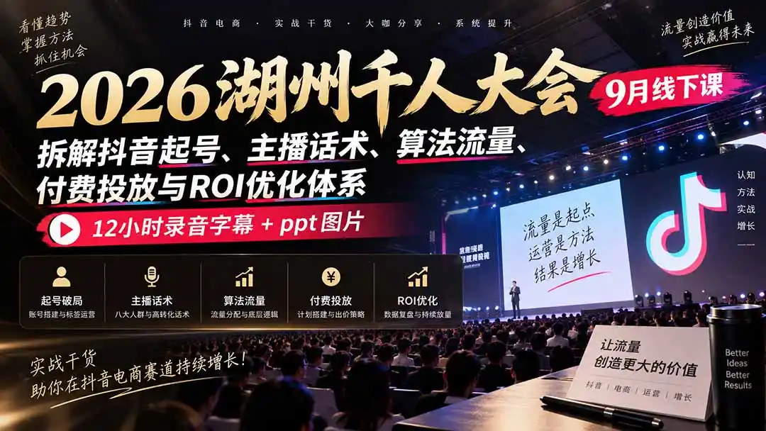 2026湖州千人大会9月线下课：拆解抖音起号、主播话术、算法流量、付费投放与ROI优化体系，12小时录音字幕+ppt图片-298资料