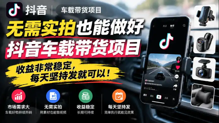 无需实拍也能做好抖音车载带货项目，收益非常稳定，每天坚持发就可以！-298资料