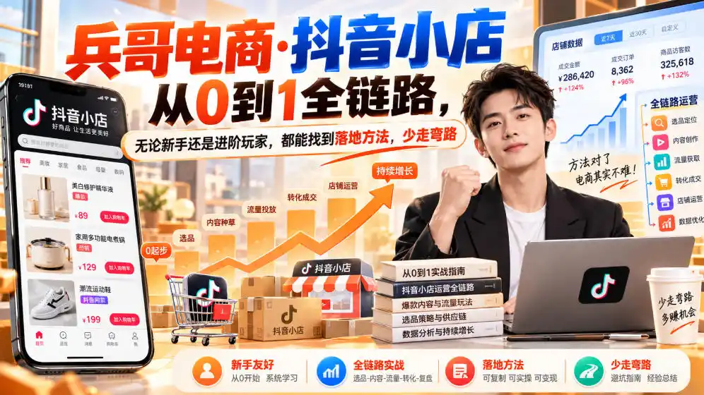 【无水印】兵哥电商·抖音小店从0到1全链路,无论新手还是进阶玩家,都能找到落地方法,少走弯路(更新9月)-298资料