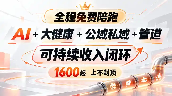 AI+大健康+公域私域+管道+可持续收入闭环,小白可轻松上手,人人可以打造管道收益