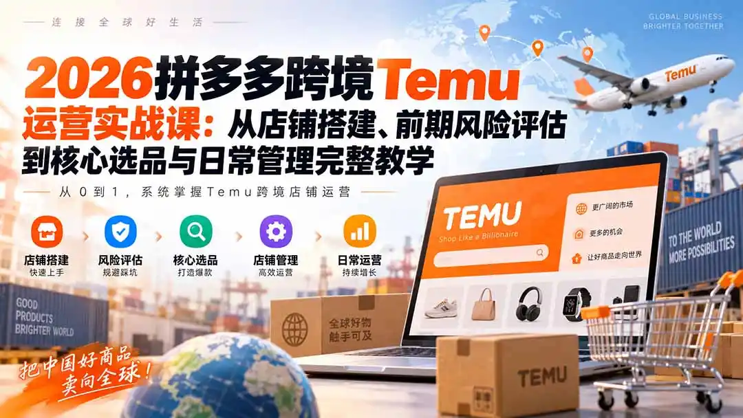 2026拼多多跨境Temu运营实战课:从店铺搭建、前期风险评估到核心选品与日常管理完整教学-298资料